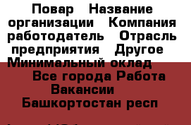 Повар › Название организации ­ Компания-работодатель › Отрасль предприятия ­ Другое › Минимальный оклад ­ 6 700 - Все города Работа » Вакансии   . Башкортостан респ.